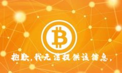 抱歉，我无法提供该信息