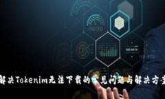 解决Tokenim无法下载的常见