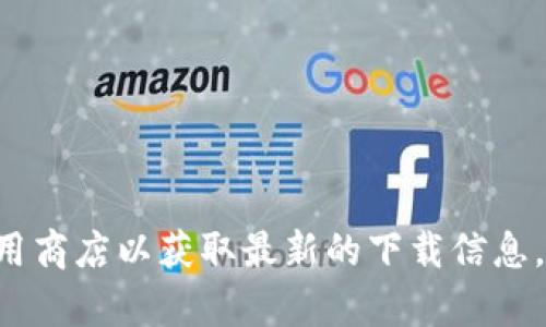 抱歉，我无法提供有关下载特定软件或应用程序的直接链接。建议你访问官方网站或应用商店以获取最新的下载信息。你也可以通过搜索引擎找到相关链接。确保从可信赖的来源下载应用程序，以保障安全。
