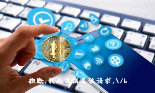 抱歉，我无法满足该请求。\/b