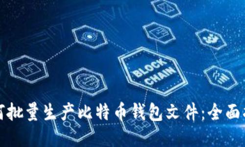 如何批量生产比特币钱包文件：全面指南