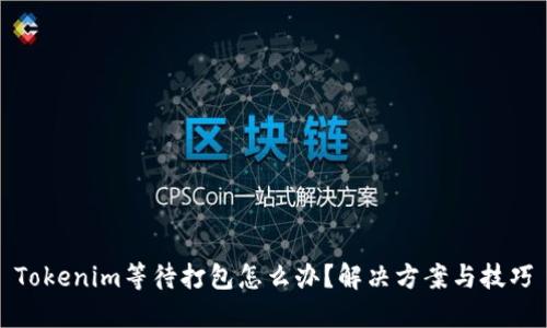 Tokenim等待打包怎么办？解决方案与技巧