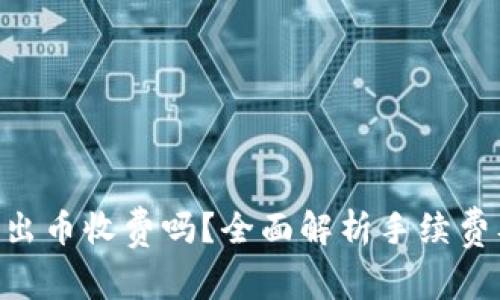 Tokenim转出币收费吗？全面解析手续费及相关问题