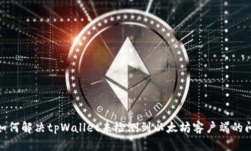 : 如何解决tpWallet未检测到以太坊客户端的问题