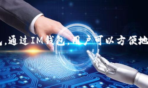 IM钱包（IM Wallet）是一种数字货币钱包，用于存储、管理和交易加密货币。IM钱包可以有多种形式，包括桌面钱包、手机应用和在线钱包。通过IM钱包，用户可以方便地进行资产管理，查看余额、发送和接收数字货币。此外，IM钱包通常具备安全性、易用性和多种功能，因此受到了许多加密货币用户的青睐。

如果你对IM钱包的具体信息、使用方法、安全性等方面感兴趣，可以进一步询问。我将提供相关的详细介绍和解答。