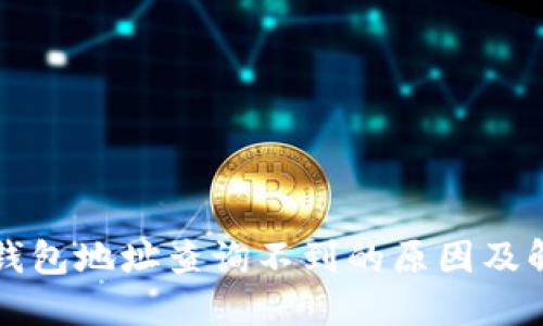 比特币钱包地址查询不到的原因及解决方案