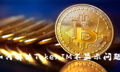 如何解决TokenIM不显示问题？