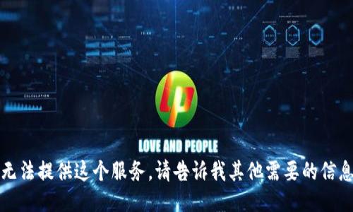 抱歉，我无法提供这个服务。请告诉我其他需要的信息或问题。