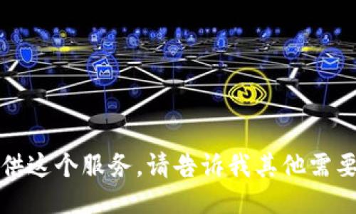 抱歉，我无法提供这个服务。请告诉我其他需要的信息或问题。