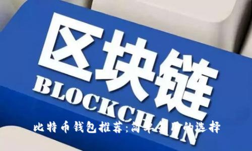 比特币钱包推荐：简单易用的选择
