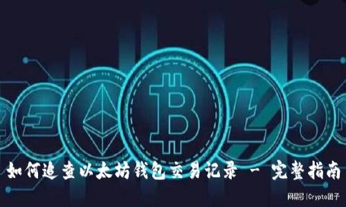 如何追查以太坊钱包交易记录 - 完整指南