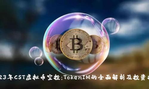 2023年CST虚拟币空投：TokenIM的全面解析及投资指南
