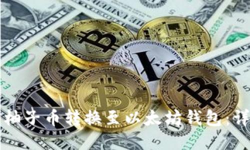 如何将柚子币转换至以太坊钱包：详细指南