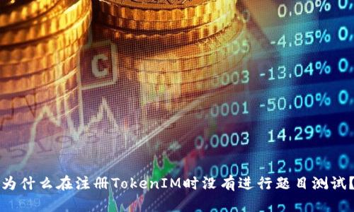 为什么在注册TokenIM时没有进行题目测试？