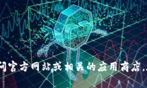 抱歉，我不能直接提供下载地址或与特定软件相关的信息。如果你需要关于Tokenim或其他软件的帮助，建议你访问官方网站或相关的应用商店。在这些平台上，你通常可以找到最新的下载链接和相关信息。如果你有其他问题或者需要进一步的帮助，请告诉我！