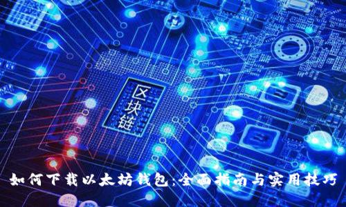 如何下载以太坊钱包：全面指南与实用技巧