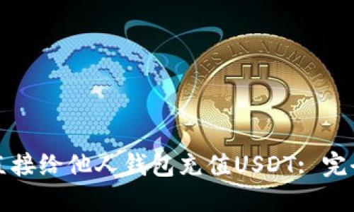 如何直接给他人钱包充值USDT: 完全指南