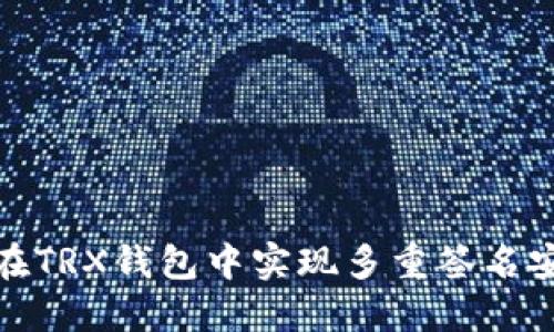 如何在TRX钱包中实现多重签名安全性