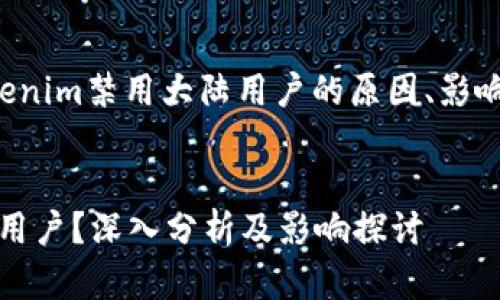在这部分中，我们将探讨Tokenim禁用大陆用户的原因、影响及其后果，并回答相关问题。

:
Tokenim为何决定禁止大陆用户？深入分析及影响探讨