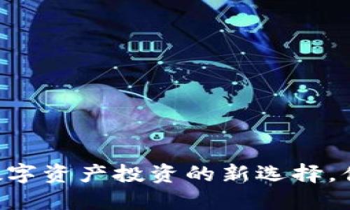 Tokenim：数字资产投资的新选择，值得关注吗？