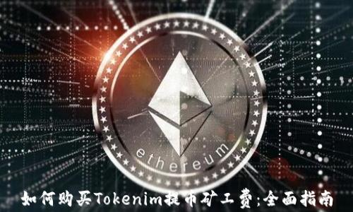 
如何购买Tokenim提币矿工费：全面指南