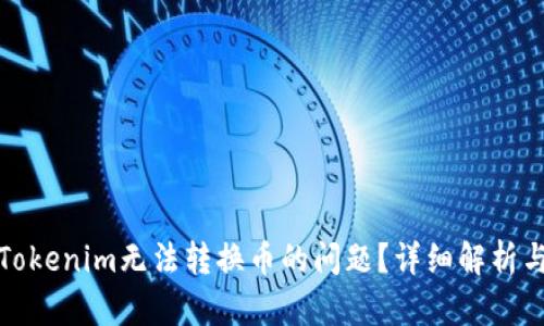 如何解决Tokenim无法转换币的问题？详细解析与解决方案
