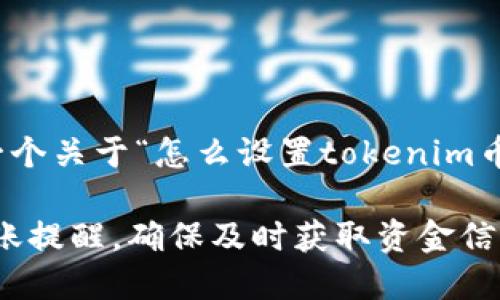 好的，我可以为您提供一个关于“怎么设置tokenim币到账提醒”的内容框架。

如何设置Tokenim币到账提醒，确保及时获取资金信息