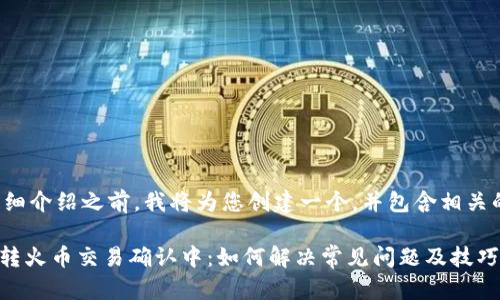 在提供详细介绍之前，我将为您创建一个，并包含相关的关键词。

Tokenim转火币交易确认中：如何解决常见问题及技巧