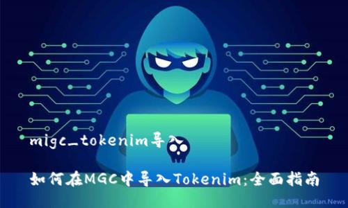 migc_tokenim导入

如何在MGC中导入Tokenim：全面指南