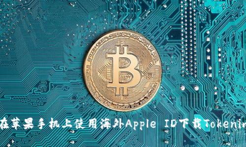 如何在苹果手机上使用海外Apple ID下载Tokenim应用