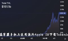 如何在苹果手机上使用海外Apple ID下载Tokenim应用