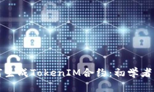 如何生成TokenIM合约：初学者指南