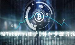 如何注销Tokenim账户？详细步骤与注意事项