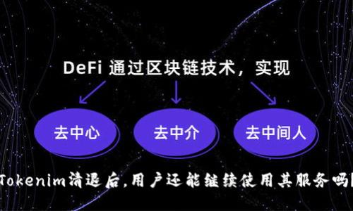 Tokenim清退后，用户还能继续使用其服务吗？