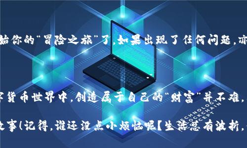 交易所里的“魔法石”：Tokenim如何充值？

Tokenim, 交易所充值, 数字货币, 加密资产/guanjianci

引言：数字货币的奇妙世界

在如今这个数字化的时代，数字货币就像是现代版的“魔法石”，其魅力吸引着越来越多的“探险者”。不过，在这片充满机遇的土地上，想要顺利地进行交易，就必须先学会如何在交易所内充值Tokenim。毕竟，没有金币的“勇者”，又如何能顺利打怪升级？

一、了解Tokenim

在进行充值之前，首先 we need to了解一下Tokenim。这个名字听上去颇具科技感，实际上它是一种加密资产，能够在不同的交易平台上进行交易。想象一下，你在一个神秘的集市上，Tokenim 就是那独特的商品，而你需要的无非就是如何顺利将其带回家。

二、选择交易所

接下来，就像你需要找一个可靠的商店来购买你的“魔法石”，你也必须选择一个合适的加密货币交易所。在选择时，你可以考虑以下几个方面：

ul
    li安全性：选择一个信誉良好的交易所，保障你的资产安全。/li
    li手续费：了解交易所的收费标准，避免“不必要的开支”。/li
    li用户体验：一个的界面能让你更顺畅地完成充值。/li
    li支持的币种：确保Tokenim可以在该平台上找到，并且有足够的流动性。/li
/ul

三、创建账户并通过KYC

当你选定了交易所后，就像进入了一个新世界，你需要创建一个账户。这过程通常涉及到填写个人信息和进行身份验证（KYC）。虽然这听上去有点繁杂，但相信我，你会很快适应的。就像在学校时，大家都不喜欢填表格，但至少这样能让你参与到更多的“游戏”中去。

四、充值方式

充值Tokenim的方式有很多，就像你在餐厅里点餐时，可以选择不同的菜品。以下是几种常见的充值方式：

ul
    listrong银行转账：/strong非常传统且安全，但处理时间可能略慢，耐心等待就好。/li
    listrong信用卡/借记卡：/strong快速便捷，能即时到账，是许多“新时代”客户的选择。/li
    listrong其他钱包的转账：/strong如果你已经拥有其他数字资产，可以选择直接从其他数字钱包转账至你的交易所账户。/li
/ul

选择最适合自己的充值方式，就像在自助餐厅里找到你最钟爱的菜肴，心情也会格外愉悦。

五、进行充值

在你选择好充值方式后，接下来的步骤就不复杂了。一般来说，在交易所平台上，你只需按以下步骤操作：

ol
    li登录你的交易所账户。/li
    li进入充值页面，选择Tokenim为目标资产。/li
    li输入充值金额和选择充值方式。/li
    li确认所有信息无误后，点击“确认”按钮。/li
/ol

记得在这个过程中不要心急，确认信息时最好像查二维码搜索一样仔细，确保无误，避免了不必要的麻烦。

六、等待确认

完成充值申请后，通常会进入一个等待确认的阶段。这个时间长短因平台和充值方式而异。在这期间，你可以做点其它的事情，比如吃个零食、看看剧啥的，只要不要忘了你的“魔法石”还在路上！谁说充值的过程需要枯燥无味呢？

七、查看充值状态

在交易所的账户中心，你可以实时查看充值状态。如果你的Tokenim成功到账，那就太棒了！这时你就可以开始你的“冒险之旅”了。如果出现了任何问题，亦可联系交易所的客服寻求帮助。

八、总结与展望

通过上述步骤，相信你已经对如何在交易所充值Tokenim有了一个清晰的理解。总之，在这个变幻莫测的数字货币世界中，创造属于自己的“财富”并不难，只要掌握流程和方法，勇敢去探索即可。

最后，祝愿所有“勇者”们在数字货币的魔法世界中畅游无阻，找到属于自己的“魔法石”，开启属于你的传奇故事！记得，谁还没点小烦恼呢？生活总有波折，但总能迎接光明与希望！
