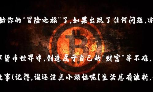 交易所里的“魔法石”：Tokenim如何充值？

Tokenim, 交易所充值, 数字货币, 加密资产/guanjianci

引言：数字货币的奇妙世界

在如今这个数字化的时代，数字货币就像是现代版的“魔法石”，其魅力吸引着越来越多的“探险者”。不过，在这片充满机遇的土地上，想要顺利地进行交易，就必须先学会如何在交易所内充值Tokenim。毕竟，没有金币的“勇者”，又如何能顺利打怪升级？

一、了解Tokenim

在进行充值之前，首先 we need to了解一下Tokenim。这个名字听上去颇具科技感，实际上它是一种加密资产，能够在不同的交易平台上进行交易。想象一下，你在一个神秘的集市上，Tokenim 就是那独特的商品，而你需要的无非就是如何顺利将其带回家。

二、选择交易所

接下来，就像你需要找一个可靠的商店来购买你的“魔法石”，你也必须选择一个合适的加密货币交易所。在选择时，你可以考虑以下几个方面：

ul
    li安全性：选择一个信誉良好的交易所，保障你的资产安全。/li
    li手续费：了解交易所的收费标准，避免“不必要的开支”。/li
    li用户体验：一个的界面能让你更顺畅地完成充值。/li
    li支持的币种：确保Tokenim可以在该平台上找到，并且有足够的流动性。/li
/ul

三、创建账户并通过KYC

当你选定了交易所后，就像进入了一个新世界，你需要创建一个账户。这过程通常涉及到填写个人信息和进行身份验证（KYC）。虽然这听上去有点繁杂，但相信我，你会很快适应的。就像在学校时，大家都不喜欢填表格，但至少这样能让你参与到更多的“游戏”中去。

四、充值方式

充值Tokenim的方式有很多，就像你在餐厅里点餐时，可以选择不同的菜品。以下是几种常见的充值方式：

ul
    listrong银行转账：/strong非常传统且安全，但处理时间可能略慢，耐心等待就好。/li
    listrong信用卡/借记卡：/strong快速便捷，能即时到账，是许多“新时代”客户的选择。/li
    listrong其他钱包的转账：/strong如果你已经拥有其他数字资产，可以选择直接从其他数字钱包转账至你的交易所账户。/li
/ul

选择最适合自己的充值方式，就像在自助餐厅里找到你最钟爱的菜肴，心情也会格外愉悦。

五、进行充值

在你选择好充值方式后，接下来的步骤就不复杂了。一般来说，在交易所平台上，你只需按以下步骤操作：

ol
    li登录你的交易所账户。/li
    li进入充值页面，选择Tokenim为目标资产。/li
    li输入充值金额和选择充值方式。/li
    li确认所有信息无误后，点击“确认”按钮。/li
/ol

记得在这个过程中不要心急，确认信息时最好像查二维码搜索一样仔细，确保无误，避免了不必要的麻烦。

六、等待确认

完成充值申请后，通常会进入一个等待确认的阶段。这个时间长短因平台和充值方式而异。在这期间，你可以做点其它的事情，比如吃个零食、看看剧啥的，只要不要忘了你的“魔法石”还在路上！谁说充值的过程需要枯燥无味呢？

七、查看充值状态

在交易所的账户中心，你可以实时查看充值状态。如果你的Tokenim成功到账，那就太棒了！这时你就可以开始你的“冒险之旅”了。如果出现了任何问题，亦可联系交易所的客服寻求帮助。

八、总结与展望

通过上述步骤，相信你已经对如何在交易所充值Tokenim有了一个清晰的理解。总之，在这个变幻莫测的数字货币世界中，创造属于自己的“财富”并不难，只要掌握流程和方法，勇敢去探索即可。

最后，祝愿所有“勇者”们在数字货币的魔法世界中畅游无阻，找到属于自己的“魔法石”，开启属于你的传奇故事！记得，谁还没点小烦恼呢？生活总有波折，但总能迎接光明与希望！