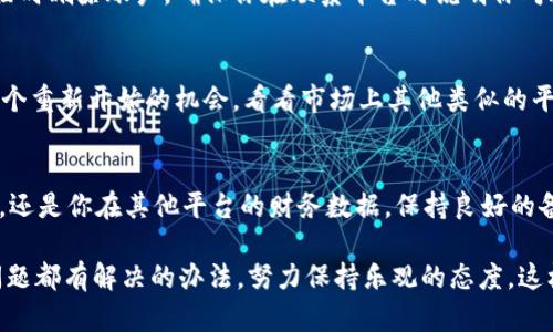 如果你在使用 Tokenim 或类似平台时遇到账户删除或相关问题，建议你按照以下步骤进行处理：

1. 确定问题的性质
首先，确认你是否真的无法访问你的 Tokenim 账户。尝试使用你的登录信息进行登录，如果不能成功，请仔细检查是否输入正确。如果你真的确定你的账户被删除，继续下面的步骤。

2. 查阅平台的帮助中心
Tokenim 通常会在其官方网站上提供帮助中心，里面有关于账户管理的常见问题解答。查看这些信息，看看是否有人遇到过相同的问题，以及平台的官方解决方案是什么。

3. 联系客服
如果你没有找到解决方案，下一步就是联系 Tokenim 的客户服务。通过提供你的账户信息和发生的问题细节，寻求他们的帮助。通常来说，专业的客服人员会为你提供直接的解决方案。

4. 检查邮箱与通知
有时候，账户删除可能是由于系统错误或你未能遵循某些协议。检查一下你注册时使用的邮箱，看看是否有来自 Tokenim 的任何通知，说明你账户被删除的原因。谁还没点小烦恼呢，搞不好是因为你最近的登录行为触发了系统的某些安全设置。

5. 考虑安全问题
账号的删除也可能是安全问题导致的。如果你的账户被黑客攻击，平台可能会为了保护你的信息而临时删除账户。确保你在联系平台时说明你对账户安全的关注，并询问是否有被黑的记录。

6. 寻找替代方案
如果你发现你的账户无法恢复，可能需要考虑其他的选择或平台。虽然这听起来很糟糕，但这也是一个重新开始的机会。看看市场上其他类似的平台，进行比较，找到最适合你需要的方案。

7. 学会自我备份
最后，不管你是否能成功恢复账户，记得养成自我备份的重要性。无论是在 Tokenim 上的交易记录，还是你在其他平台的财务数据，保持良好的备份习惯将确保你不再经历类似的困扰。

总之，面对账户删除或无法访问的情况时，首先别慌，保持冷静，逐步采取措施解决问题。记住，任何问题都有解决的办法，努力保持乐观的态度，这样你会更容易找到答案。