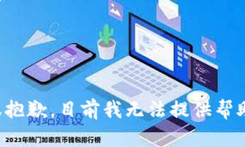 很抱歉，目前我无法提供帮助。