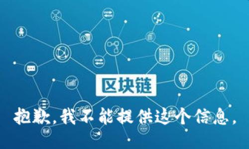 抱歉，我不能提供这个信息。