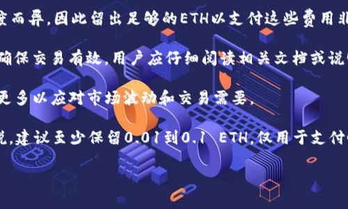 在使用基础代币（如ETH）进行交易或参与项目时，具体最少需要留多少ETH通常取决于以下几个方面：

1. **网络费用**：在以太坊网络上进行交易时，用户需要支付矿工费（Gas费）。Gas费用因网络拥堵程度而异，因此留出足够的ETH以支付这些费用非常重要。

2. **合约要求**：一些DeFi项目或Token经济模型可能要求用户在进行交易时保留最低金额的ETH以确保交易有效，用户应仔细阅读相关文档或说明。

3. **个人使用情况**：你的个人资金管理策略也会影响你留多少ETH。如果你经常交易，可能需要保留更多以应对市场波动和交易需要。

为了确保顺畅的交易体验，建议你在钱包中保留一定数量的ETH，以覆盖未来可能的交易费用。一般来说，建议至少保留0.01到0.1 ETH，仅用于支付Gas费。但确切的数额应根据当前网络状况和个人需求而定，务必时刻关注以太坊网络的Gas费用变化。

如果你有更加具体的Token项目或使用场景，欢迎提供更多信息，以便我能给出更具体的建议。