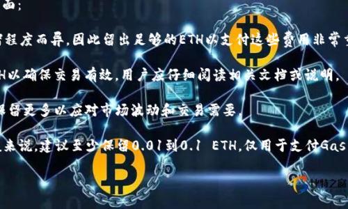 在使用基础代币（如ETH）进行交易或参与项目时，具体最少需要留多少ETH通常取决于以下几个方面：

1. **网络费用**：在以太坊网络上进行交易时，用户需要支付矿工费（Gas费）。Gas费用因网络拥堵程度而异，因此留出足够的ETH以支付这些费用非常重要。

2. **合约要求**：一些DeFi项目或Token经济模型可能要求用户在进行交易时保留最低金额的ETH以确保交易有效，用户应仔细阅读相关文档或说明。

3. **个人使用情况**：你的个人资金管理策略也会影响你留多少ETH。如果你经常交易，可能需要保留更多以应对市场波动和交易需要。

为了确保顺畅的交易体验，建议你在钱包中保留一定数量的ETH，以覆盖未来可能的交易费用。一般来说，建议至少保留0.01到0.1 ETH，仅用于支付Gas费。但确切的数额应根据当前网络状况和个人需求而定，务必时刻关注以太坊网络的Gas费用变化。

如果你有更加具体的Token项目或使用场景，欢迎提供更多信息，以便我能给出更具体的建议。