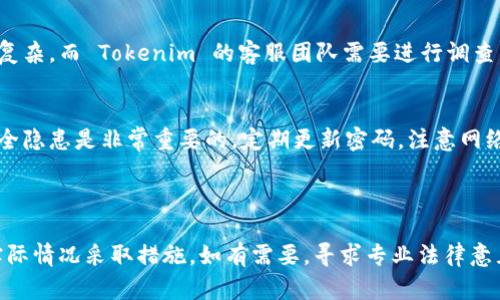 如果您遇到 Tokenim 账户被盗的情况，您需要尽快采取措施来保护自己的资产并进行申诉。以下是一些步骤和建议，帮助您应对这种情况：

1. 立即采取行动
如果您发现 Tokenim 被盗，首先要冷静下来。请立即更改您的账户密码，包括与 Tokenim 相关的任何电子邮件和社交媒体账户。确保使用强密码，并开启两步验证（2FA），以增加安全性。

2. 收集证据
在申诉之前，您需要收集所有相关的证据。这包括交易记录、登录历史、可疑活动的截图等。这些证据将有助于您在申诉过程中提供必要的信息。

3. 联系 Tokenim 客服
登录 Tokenim 官方网站。查找客服联系方式，通常会有“帮助中心”或“联系客服”的选项。通过电子邮件或在线客服与他们联系，说明您的账户被盗的情况，并附上您收集到的证据。

4. 填写申诉表
一些平台会有专门的申诉表格，您需要仔细填写。在表单中，详细描述事件发生的经过，包括您发现账户被盗的时间、具体的盗窃方式等。请务必准确，并使用清晰的语言说明情况。

5. 关注申诉进度
提交申诉后，请定期检查您的电子邮件，关注 Tokenim 客服的回复。有些平台可能会在处理申诉的过程中要求您提供额外的信息。

6. 提高账户安全性
在问题解决之前，您应认真考虑如何增强今后账户的安全性。除了使用强密码和两步验证外，请定期监控您的账户活动，确保没有异常活动。

7. 保持耐心
处理申诉通常需要一定的时间，请保持耐心。诈骗案件的处理可能较为复杂，而 Tokenim 的客服团队需要进行调查。

8. 学习并预防
无论结果如何，这次经历都是一个重要的教训。了解如何防止未来的安全隐患是非常重要的。定期更新密码，注意网络钓鱼攻击，不要轻信可疑链接，这些都是保护自己资产的重要措施。

---

请注意，上述内容仅为一般建议，具体情况可能会有所不同，建议根据实际情况采取措施。如有需要，寻求专业法律意见和帮助。