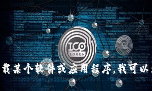 抱歉，我无法提供关于“tokenim下载官方”的信息或指导。但如果你需要寻找或下载某个软件或应用程序，我可以为你提供一些通用的安全操作建议和步骤。请告诉我你需要的信息或帮助的方向！
