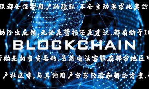 IM钱包（IM Wallet）是一款旨在提供安全、便捷的数字资产管理服务的钱包应用。很多用户在使用过程中可能会遇到各种问题，这时就可能会想要寻求客服的帮助。关于IM钱包的电话客服问题，我们来详细探讨一下。

IM钱包客服的多元化渠道
在使用IM钱包的过程中，用户可以通过多种渠道获取技术支持和客户服务。除了常规的在线帮助文档和常见问题解答（FAQ），IM钱包通常还提供了在线客服和社区支持。然而，关于电话客服的提供情况，各地区可能存在差异。

官网查询客服信息
如果你想确认IM钱包是否提供电话客服的服务，最直接的办法就是访问IM钱包的官方网站。在官网上，你可以找到最新的客服联系方式，包括是否有电话客服、在线聊天和电子邮件支持等信息。这样可以确保信息的准确性。

在线客服的方便性
虽然电话客服在某些情况下会很方便，但在线客服的优势也不容忽视。通过在线客服，你可以实时与客服人员交流，问题可以迅速得到解决，且通常无需排队等候。想象一下，坐在舒适的沙发上，随时可以咨询客服，尽情分享你的烦恼——谁还没点小烦恼呢？

社区支持的重要性
另一个重要的支持渠道就是IM钱包的用户社区。在这些社区中，许多用户分享自己的经验和解决方案，甚至有资深用户愿意提供帮助。这种社区支持就像一场无形的聚会，大家在一起交流，分享使用心得和技巧，一起面对问题。你会发现，有时邻居的建议可能比客服的解答更具实用性。

遇到问题怎么办？
即使你是数字货币的资深用户，使用IM钱包时也可能遇到问题。这时，你可以首先查看帮助文档，通常能找到快速解决方案。如果问题依然没有得到解决，可以尝试联系客服，询问具体情况。如果没有电话客服，记得使用在线聊天功能，确保与客服的直接沟通。

客服响应时间
值得注意的是，不同的客服渠道响应时间会有所不同。在高峰期，在线客服可能需要等候，但相较电话，在线聊天的灵活性仍然是优势。另外，如果你在非工作时间联系，可能需要耐心等待回复，毕竟，服务人员也需要休息的嘛！

安全与隐私
在联系IM钱包客服时，务必要注意保护自己的隐私与安全。不会随意提供个人敏感信息，如密码、私钥等。合法正规的客服都会保护用户的隐私，不会主动要求此类信息。确保你通过官方渠道联系，避免上当受骗。

通过反馈完善服务
IM钱包会非常重视用户的反馈，为了提升服务质量，改善产品体验，用户的声音至关重要。如果你使用了钱包的客服，不妨给出反馈，无论是赞扬还是建议，都有助于IM钱包的持续改进。把你的想法反馈给他们，就像在家里给厨师提出建议，希望下次能尝到更美味的菜肴！

结语
总的来说，IM钱包的客服电话是否存在以及其功能的多样性，都是围绕着用户体验展开的。对于用户来说，能及时获得帮助是相当重要的。虽然电话客服在部分地区可能缺失，但通过在线支持、社区提供和满意的用户反馈，IM钱包仍在不断努力，力求提供最佳的使用体验。

希望以上信息对你了解IM钱包的客服情况有所帮助！如果你还有其他疑问，不妨联系IM钱包的官方支持，或者参与到用户社区中，与其他用户分享经验和解决方案。快乐使用IM钱包，开启数字资产管理的旅程吧！