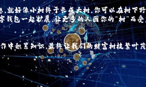   “构建自己的数字钱包：像种植一棵永不凋零的财富树” / 
 guanjianci 数字钱包, IM钱包, 加密货币, 电子支付 /guanjianci 

开篇：数字钱包的奇幻之旅
在这个数字化的时代，传统的纸币正在慢慢退居二线，电子支付和加密货币开始变成我们的新“钱包”。如果把财富比作一棵树，那么数字钱包就是你精心培养的土壤，只有在这片土地上播种好，才能收获丰硕的果实。因此，今天就让我们一起探索如何创建一个属于自己的IM数字钱包，就像在培养一棵永不凋零的财富树。

一步一步，树苗的栽培
创建一个IM数字钱包，其实就像栽种一棵新树苗，第一步当然是选择一个合适的“种子”。 this meaning of the seed symbolizes your choice of wallet provider. 选择一个可靠的数字钱包提供商就像在选择种子，只有好的质量才能得到丰收。
市场上有众多钱包提供商，从有名的币安、火币到一些新兴的小型钱包，各有千秋。strong但怎能不先做足功课呢？/strong 正如挑选种子一样，选择钱包时要查看其安全性、用户评价、手续费等因素。毕竟，没人想种下一颗“空心树”，对吧？

栽种过程：下载与注册
当你选好了“种子”，下一步就是进行“种植”，也就是下载和注册钱包。各大数字钱包的APP就像是那片肥沃的土地，待你去栽种。
通常，你只需在应用商店中搜索钱包的名字，下载并安装后，按照提示完成注册。这样的过程并不复杂，但你可别急着用铲子去挖土，确保你的密码安全，随时要记住：strong树的根系很重要，密码就是你的根系。/strong

培育阶段：设置安全性
一旦你拥有了自己的钱包，接下来就到了培育阶段。这里的培育，就如同给树苗施肥和浇水。确保做好安全设置至关重要，例如开启双重认证、使用复杂的密码、定期备份钱包数据等。
这就需要你像个园丁一样，时刻关注你的数字钱包，确保它在阳光下茁壮成长。否则，黑客就像是潜伏在树旁的害虫，随时可能来破坏你的辛勤付出！

果实的收获：存入和转出
现在你的树苗已经茁壮成长，接下来是“授粉”的阶段，这就像是向钱包中存入和转出数字货币。不同的钱包支持不同类型的加密货币，比如比特币、以太坊等等。
记得在这个阶段小心翼翼，确保发送地址准确无误。就像在给朋友送果子时填写地址，一不小心就可能把丰收的果实送错方向，那可真是耿耿于怀。一旦发生误操作，钱可就飞了，内心的草莓味就只能变成咸菜味了！

养分的补充：了解区块链
在数字钱包的世界中，区块链扮演着至关重要的角色，这就像是树木生长所需的阳光和水分。了解区块链如何工作，可以帮助你更好地理解数字钱包的作用。strong短时间内读不懂 比特币白皮书/strong也没关系，至少了解基础概念是必要的。它可以帮助你在使用钱包时，遵循最好的实践，避免一些常见的陷阱。

小心行事：防范常见的陷阱
虽然在数字钱包的培育过程中，很多事情一帆风顺，但是别忘了，世间总有些“恶劣气候”的存在。骗子、骗局层出不穷，你一定要随时保持警惕，像一位经验丰富的园丁，当你看到你的小树受到威胁时，你必须立即采取措施。
例如，避免在社交媒体上分享你的钱包地址、私钥等敏感信息，保护好钱包的隐私，一旦被黑客盯上，那就“哀悼”吧！

未来规划：长期投资和盈利
当你的IM数字钱包逐渐壮大后，如何使你的投资增值就成为了一个重要的问题。想想，如果你种下的是一棵能够开出金果的树，你一定会想方设法让它结出更多的果实！
这时候，学习一些关于加密货币的投资技巧是个明智的选择，可以通过市场研究、分析和经验教训，让你在未来的投资中更加游刃有余。这也就是我们平常所说的，让钱包多赚一点零花钱。谁的财富树不想比别人更高、更茂盛呢？

当财富树成熟时：离开传统
当你的数字钱包达到一定程度时，或许你会想要尝试脱离传统金融服务。想想看，用数字货币购物、投资、甚至是旅行，这一切都不再是梦想。就好像小树终于长成大树，你可以在树下野餐、畅想未来，而不再受限于地面的束缚。
到那时，你的财富树不仅仅是供给自己的一棵树，或许它还能成为你帮助他人的一部分。这个时候，分享和慈善的理念也会伴随着你的数字钱包一起扩展，让更多的人因你的“树”而受益。

总结：日日精养，枝繁叶茂
创建IM数字钱包的过程，就如同栽种一棵财富树，种下时的耐心与细心会在未来给你带来丰硕的成果。让我们从体验中学习，从每一次操作中积累知识，最终让我们的财富树枝繁叶茂。
记住，绽放的桃花虽美，但要得成果还是要默默耕耘。不求一朝一夕，却求长久辉煌，谁会嫌弃生活中的小烦恼呢？

亲爱的朋友们，祝愿你能在数字钱包的世界里，拥有自己的那颗“财富树”，开出你真正想要的美好果实！