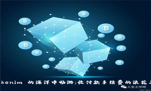 在 Tokenim 的海洋中畅游：收付款手续费的浪花与涟漪