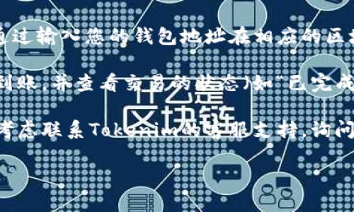 为了查看您的Tokenim到账的信息，您可以按照以下步骤进行操作：

1. **登录您的Tokenim账户**：首先，您需要用您的用户名和密码登录Tokenim平台。

2. **访问交易记录**：登录后，通常在“我的账户”或者“交易记录”部分，您能够找到所有的交易历史，包括充值、提现和转账等详细信息。

3. **查看链上信息**：如果Tokenim使用区块链技术，您可以通过输入您的钱包地址在相应的区块链浏览器上查看到账信息。这通常会提供更详细的交易状态。

4. **确认到账状态**：在交易记录里，确认所述金额是否已经到账，并查看交易的状态（如“已完成”或“处理中”）。

5. **联系客服**：如果您还是无法找到相应的到账信息，可以考虑联系Tokenim的客服支持，询问具体的到账情况。

请注意查看您账户的所有相关安全措施，确保您的资金安全。