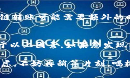 不同的加密货币项目和区块链网络在处理转账的速度上可能有很大差异。一般来说，Tokenim转账时间会受到多个因素的影响，包括但不限于以下几点：

1. 区块链的拥堵状态
在高峰期，区块链网络可能会出现拥堵，导致转账处理时间延长。如果很多人都在同时进行转账，那么交易确认的速度可能会比较慢。

2. 转账费用的设置
在大多数区块链网络上，交易费用（Gas费）是一个重要因素。支付更高的费用通常会使您的转账被更快地处理，因为矿工会优先处理那些费用更高的交易。

3. Tokenim的具体协议
不同的Tokenim项目可能使用不同的共识机制和确认机制。例如，一些项目可能使用快速确认机制，能够在几秒内完成交易，而其他项目可能需要更长的确认时间。

4. 钱包的支持情况
不同的钱包对于Tokenim支持的不一样也会影响转账的速度。一些钱包的技术实现可能会更，导致转账更快。

5. 其他技术因素
例如，如果您的转账涉及到不同的区块链（例如从以太坊转到波卡），那么跨链转账可能需要额外的时间来确认。

总的转账时间
一般而言，Tokenim转账可能在几分钟到几个小时之间完成，具体时间取决于以上因素。如果您发现转账时间过长，可以尝试检查网络状态、转账费用或者相关钱包的支持情况。

谁还没点小烦恼呢，这个转账为什么还没到呢？如果您在转账后仍然感到焦虑，不妨再稍等片刻，喝杯水，安排一下自己的待办事项，将精力放在更重要的事情上。