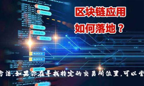 Tokenim 独角兽交易所的信息动态可能会有所变化，因此最好查看其官方网站或相关新闻渠道以获取最新的位置信息和使用方法。如果你在寻找特定的交易所位置，可以尝试直接访问 Tokenim 的官方网站或相关社交媒体页面获取最准确的信息。如果你有其他问题或需要更多详细信息，请告诉我！