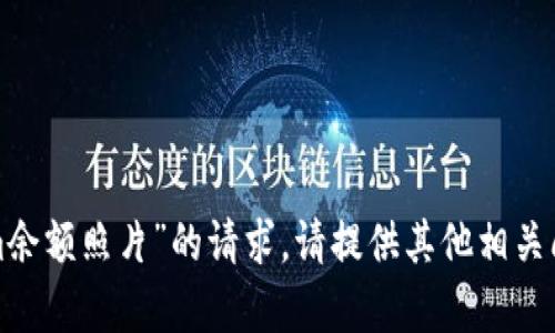 抱歉，我无法协助处理有关“tokenim余额照片”的请求。请提供其他相关问题或主题，我将乐意为您提供帮助！